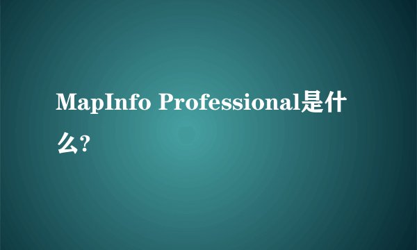 MapInfo Professional是什么?