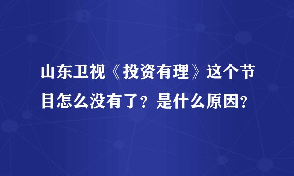 山东卫视《投资有理》这个节目怎么没有了？是什么原因？