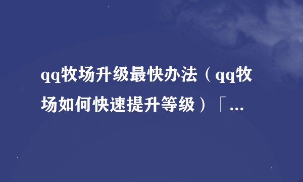 qq牧场升级最快办法（qq牧场如何快速提升等级）「详细介绍」