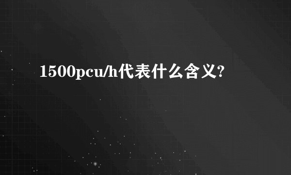 1500pcu/h代表什么含义?