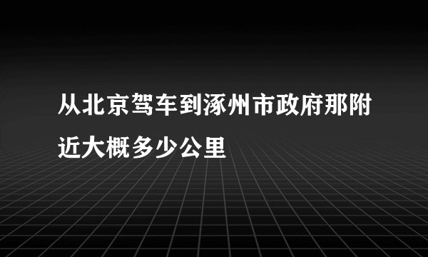 从北京驾车到涿州市政府那附近大概多少公里