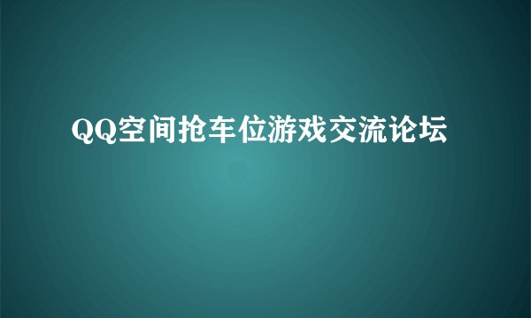 QQ空间抢车位游戏交流论坛