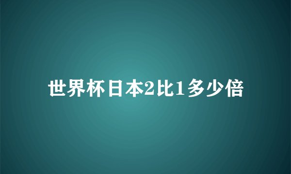 世界杯日本2比1多少倍