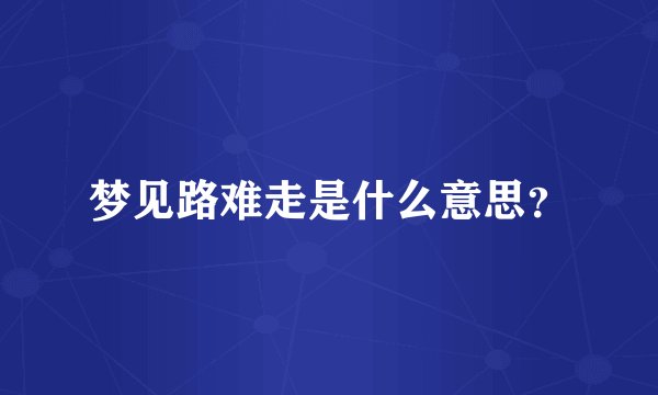 梦见路难走是什么意思？