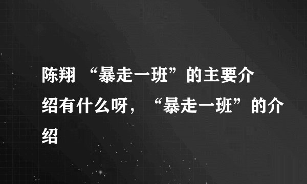 陈翔 “暴走一班”的主要介绍有什么呀，“暴走一班”的介绍