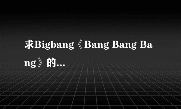 求Bigbang《Bang Bang Bang》的音译歌词