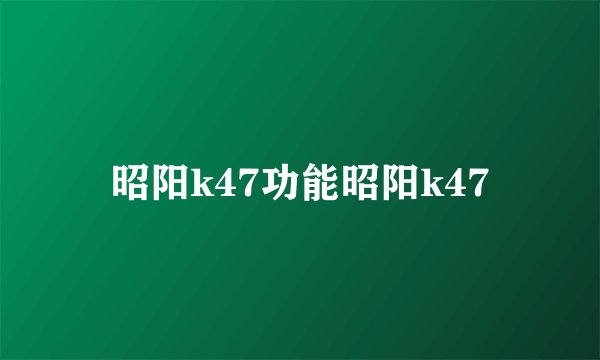 昭阳k47功能昭阳k47
