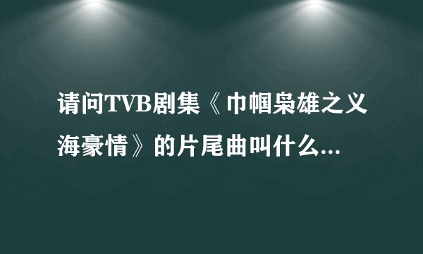 请问TVB剧集《巾帼枭雄之义海豪情》的片尾曲叫什么呀,歌词和曲子有