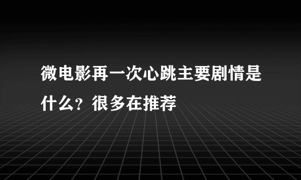 微电影再一次心跳主要剧情是什么？很多在推荐