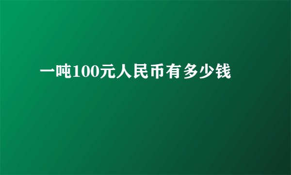 一吨100元人民币有多少钱