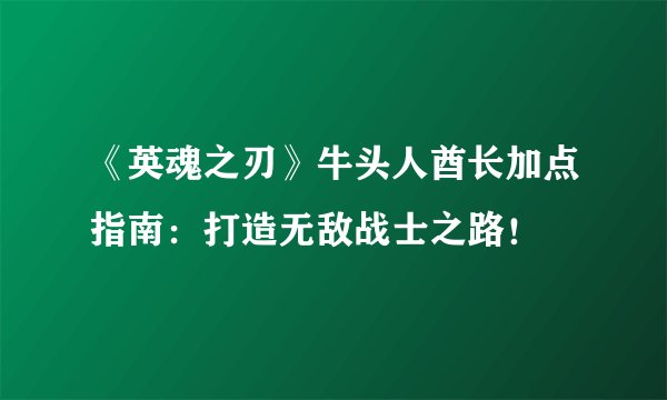 《英魂之刃》牛头人酋长加点指南：打造无敌战士之路！