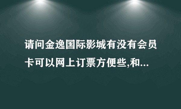 请问金逸国际影城有没有会员卡可以网上订票方便些,和打折的啊?