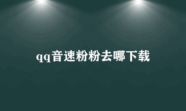 qq音速粉粉去哪下载
