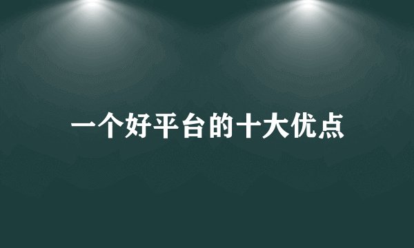一个好平台的十大优点