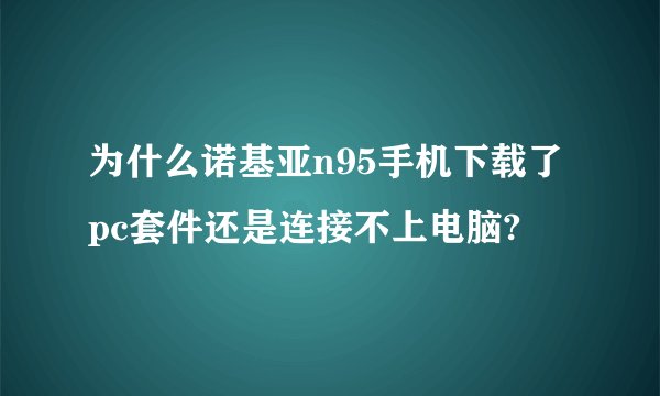 为什么诺基亚n95手机下载了pc套件还是连接不上电脑?