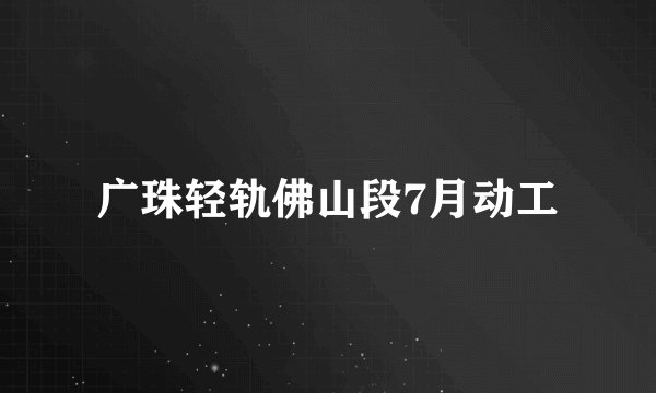 广珠轻轨佛山段7月动工