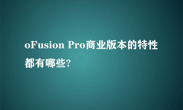 oFusion Pro商业版本的特性都有哪些?