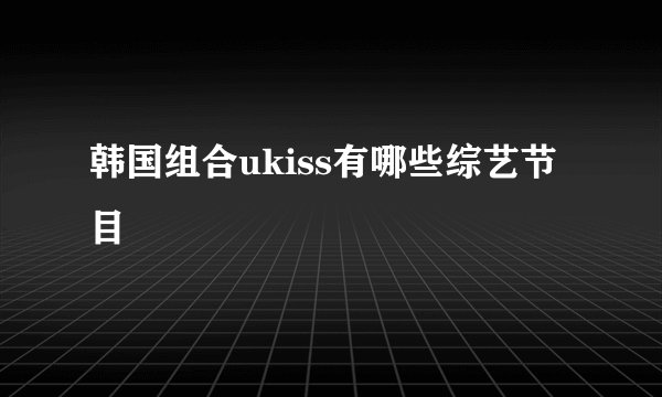 韩国组合ukiss有哪些综艺节目