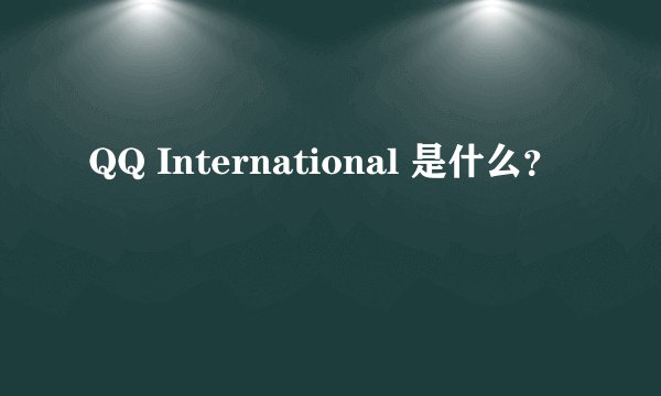 QQ International 是什么？