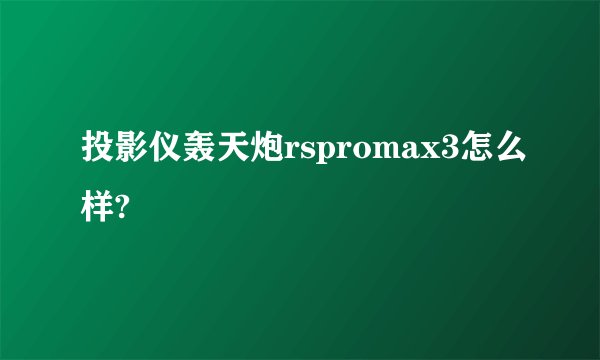 投影仪轰天炮rspromax3怎么样?