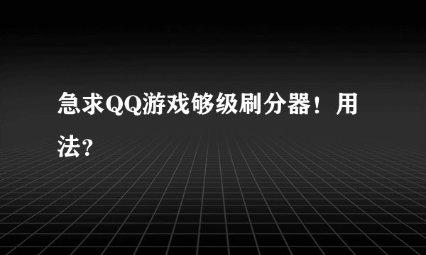 急求QQ游戏够级刷分器！用法？