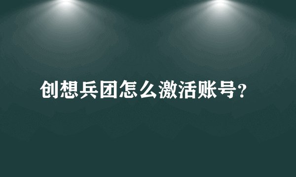 创想兵团怎么激活账号？