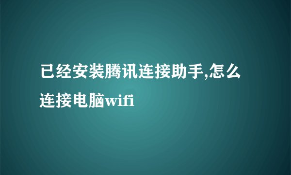 已经安装腾讯连接助手,怎么连接电脑wifi