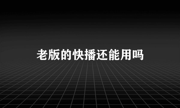 老版的快播还能用吗