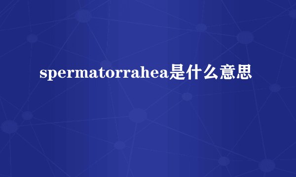 spermatorrahea是什么意思