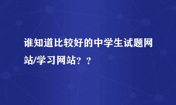 谁知道比较好的中学生试题网站/学习网站？？