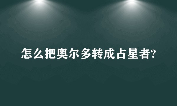 怎么把奥尔多转成占星者?