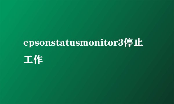 epsonstatusmonitor3停止工作