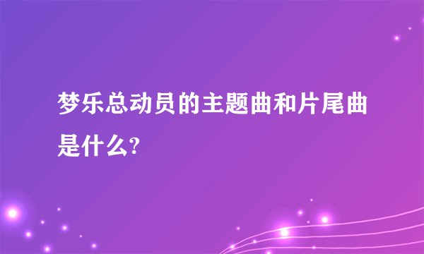 梦乐总动员的主题曲和片尾曲是什么?