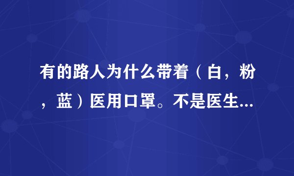 有的路人为什么带着（白，粉，蓝）医用口罩。不是医生的为什么戴医用口罩。有的人为何不戴呢？