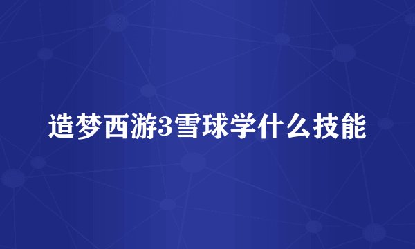 造梦西游3雪球学什么技能