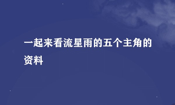 一起来看流星雨的五个主角的资料