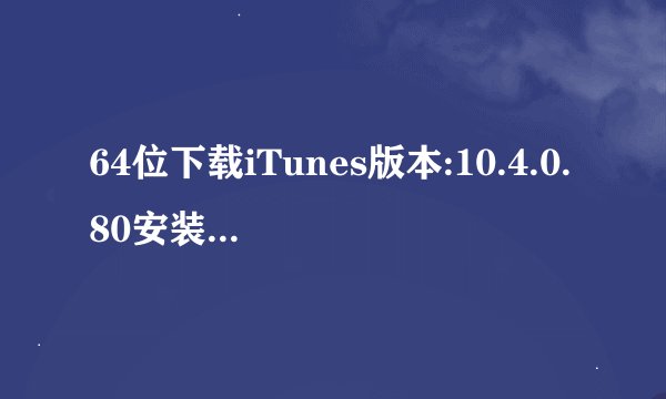 64位下载iTunes版本:10.4.0.80安装可以安装到打开时总是出现～