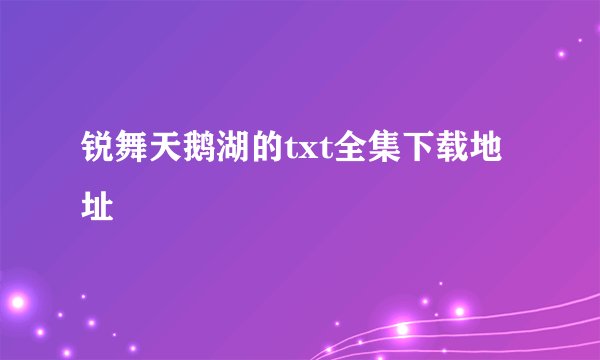 锐舞天鹅湖的txt全集下载地址