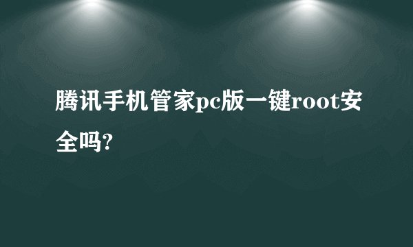 腾讯手机管家pc版一键root安全吗?