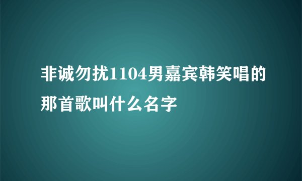 非诚勿扰1104男嘉宾韩笑唱的那首歌叫什么名字