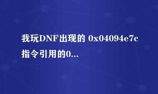 我玩DNF出现的 0x04094e7c指令引用的0x00000028内存。该内存不能为read 什么意思电脑断线必须重启机器