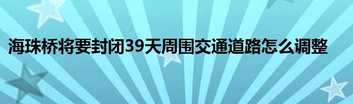 海珠桥将要封闭39天周围交通道路怎么调整
