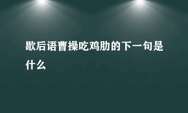 歇后语曹操吃鸡肋的下一句是什么