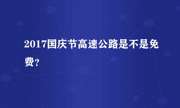 2017国庆节高速公路是不是免费？