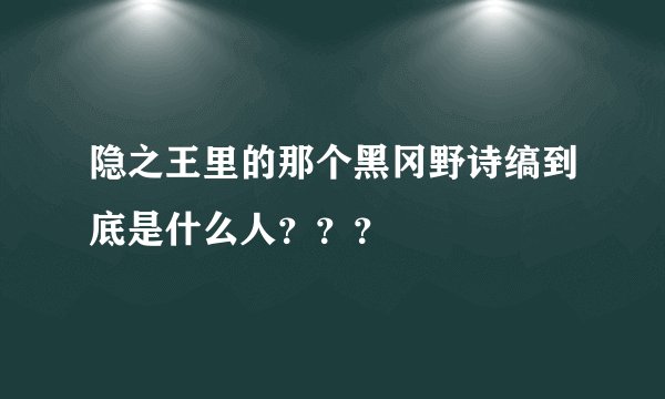 隐之王里的那个黑冈野诗缟到底是什么人？？？