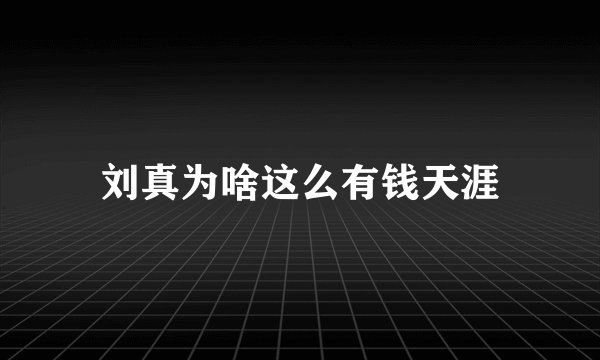 刘真为啥这么有钱天涯