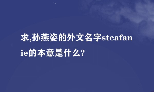 求,孙燕姿的外文名字steafanie的本意是什么?
