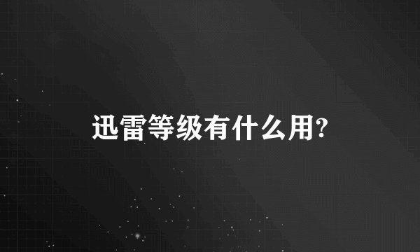 迅雷等级有什么用?