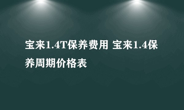 宝来1.4T保养费用 宝来1.4保养周期价格表