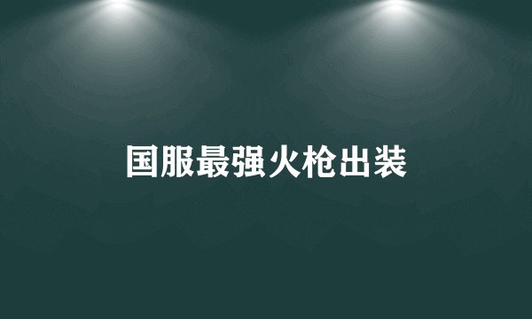 国服最强火枪出装